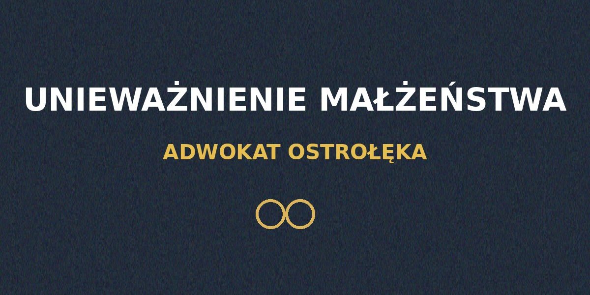 Adwokat w Ostrołęce – pomoc prawna w sprawach o unieważnienie małżeństwa
